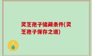 灵芝孢子储藏条件(灵芝孢子保存之道)
