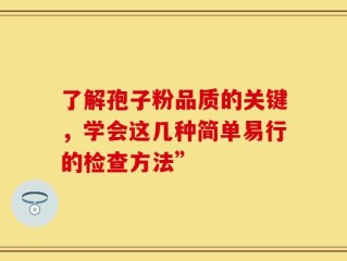 了解孢子粉品质的关键，学会这几种简单易行的检查方法”