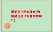 灵芝孢子粉为什么(为何灵芝孢子粉备受青睐？)