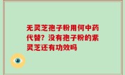无灵芝孢子粉用何中药代替？没有孢子粉的紫灵芝还有功效吗
