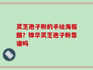 灵芝孢子粉的手绘海报图？锦华灵芝孢子粉靠谱吗