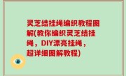灵芝结挂绳编织教程图解(教你编织灵芝结挂绳，DIY漂亮挂绳，超详细图解教程)