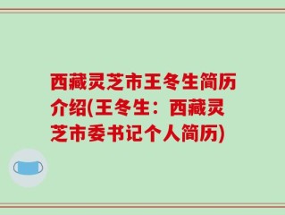 西藏灵芝市王冬生简历介绍(王冬生：西藏灵芝市委书记个人简历)