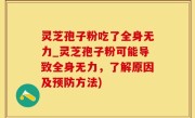 灵芝孢子粉吃了全身无力_灵芝孢子粉可能导致全身无力，了解原因及预防方法)