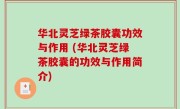 华北灵芝绿茶胶囊功效与作用 (华北灵芝绿茶胶囊的功效与作用简介)