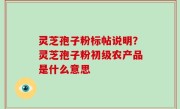 灵芝孢子粉标帖说明？灵芝孢子粉初级农产品是什么意思