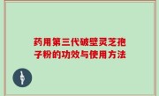 药用第三代破壁灵芝孢子粉的功效与使用方法