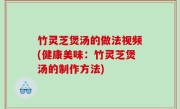 竹灵芝煲汤的做法视频(健康美味：竹灵芝煲汤的制作方法)