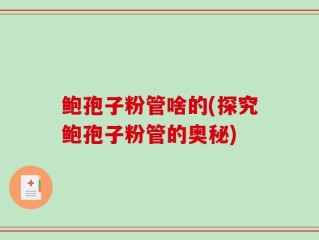 鲍孢子粉管啥的(探究鲍孢子粉管的奥秘)