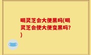喝灵芝会大便黑吗(喝灵芝会使大便变黑吗？)