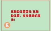 五联益生菌婴儿(五联益生菌：宝宝健康的魔法！