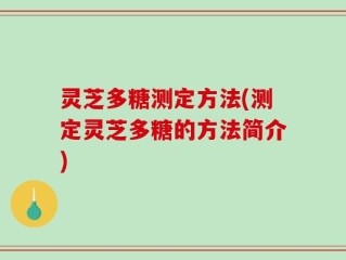 灵芝多糖测定方法(测定灵芝多糖的方法简介)