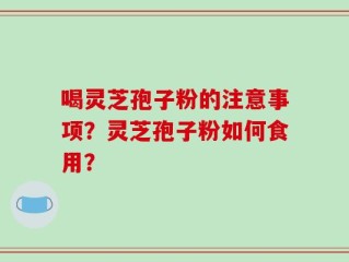 喝灵芝孢子粉的注意事项？灵芝孢子粉如何食用？