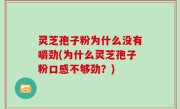 灵芝孢子粉为什么没有嚼劲(为什么灵芝孢子粉口感不够劲？)
