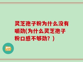 灵芝孢子粉为什么没有嚼劲(为什么灵芝孢子粉口感不够劲？)