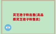 灵芝孢子粉出售(高品质灵芝孢子粉售卖)