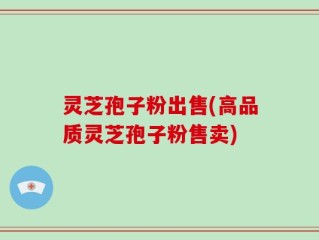 灵芝孢子粉出售(高品质灵芝孢子粉售卖)