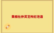 黄精杜仲灵芝枸杞泡酒