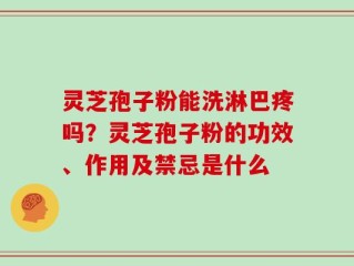 灵芝孢子粉能洗淋巴疼吗？灵芝孢子粉的功效、作用及禁忌是什么