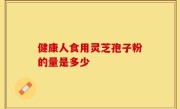 健康人食用灵芝孢子粉的量是多少