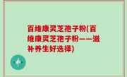 百维康灵芝孢子粉(百维康灵芝孢子粉——滋补养生好选择)