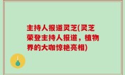 主持人报道灵芝(灵芝荣登主持人报道，植物界的大咖惊艳亮相)
