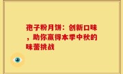 孢子粉月饼：创新口味，助你赢得本季中秋的味蕾挑战
