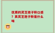 优质的灵芝孢子粉口感？真灵芝孢子粉是什么味
