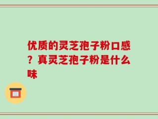 优质的灵芝孢子粉口感？真灵芝孢子粉是什么味