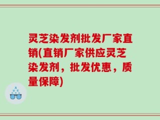 灵芝染发剂批发厂家直销(直销厂家供应灵芝染发剂，批发优惠，质量保障)