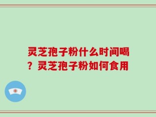 灵芝孢子粉什么时间喝？灵芝孢子粉如何食用