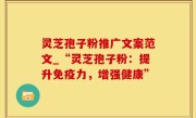 灵芝孢子粉推广文案范文_“灵芝孢子粉：提升免疫力，增强健康”