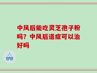 中风后能吃灵芝孢子粉吗？中风后遗症可以治好吗