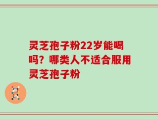 灵芝孢子粉22岁能喝吗？哪类人不适合服用灵芝孢子粉