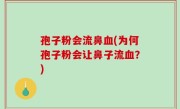 孢子粉会流鼻血(为何孢子粉会让鼻子流血？)