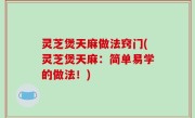 灵芝煲天麻做法窍门(灵芝煲天麻：简单易学的做法！)