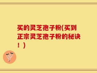 买的灵芝孢子粉(买到正宗灵芝孢子粉的秘诀！)