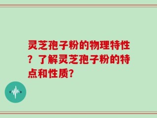 灵芝孢子粉的物理特性？了解灵芝孢子粉的特点和性质？
