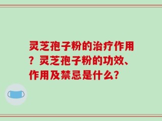 灵芝孢子粉的治疗作用？灵芝孢子粉的功效、作用及禁忌是什么？