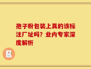 孢子粉包装上真的该标注厂址吗？业内专家深度解析