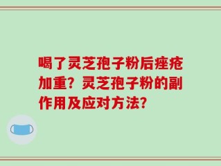 喝了灵芝孢子粉后痤疮加重？灵芝孢子粉的副作用及应对方法？