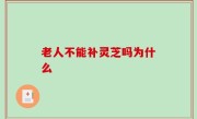 老人不能补灵芝吗为什么