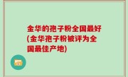 金华的孢子粉全国最好(金华孢子粉被评为全国最佳产地)
