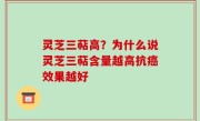 灵芝三萜高？为什么说灵芝三萜含量越高抗癌效果越好