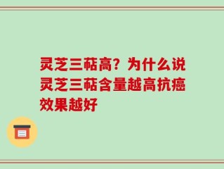 灵芝三萜高？为什么说灵芝三萜含量越高抗癌效果越好