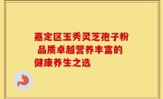 嘉定区玉秀灵芝孢子粉 品质卓越营养丰富的健康养生之选