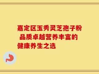 嘉定区玉秀灵芝孢子粉 品质卓越营养丰富的健康养生之选