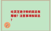 吃灵芝孢子粉的禁忌有那些？注意事项和禁忌？