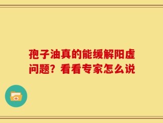 孢子油真的能缓解阳虚问题？看看专家怎么说
