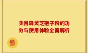 贝因森灵芝孢子粉的功效与使用体验全面解析